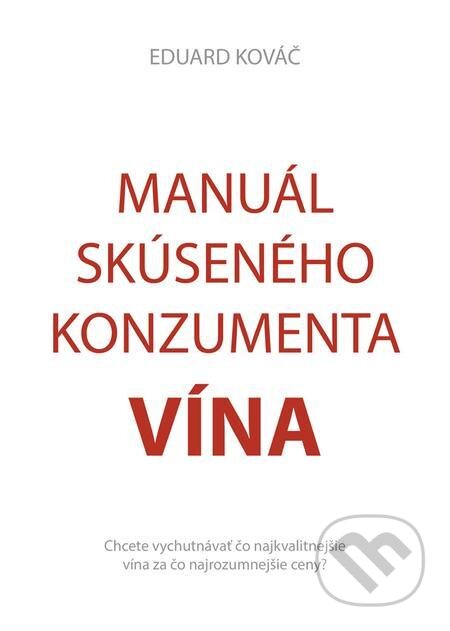E-kniha: Manuál skúseného konzumenta vína (Eduard Kováč). Eduard Kováč E-kniha: Manuál skúseného konzumenta vína (Eduard Kováč). Eduard Kováč