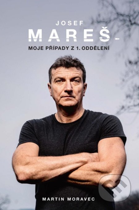 Kniha: Josef Mareš: Moje případy z 1. oddělení (Josef Mareš a Martin Moravec), 2022 Kniha: Josef Mareš: Moje případy z 1. oddělení (Josef Mareš a Martin Moravec), 2022