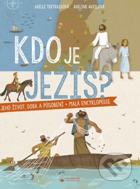 Kniha: Kdo je Ježíš? Jeho život, doba a působení - malá encyklopedie (Gaëlle Tertrais a Adeline Avril). Karmelitánské nakladatelství, 2022 Kniha: Kdo je Ježíš? Jeho život, doba a působení - malá encyklopedie (Gaëlle Tertrais a Adeline Avril). Karmelitánské nakladatelství, 2022