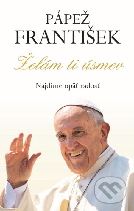 Kniha: Pápež František - Želám ti úsmev (Autorský kolektiv). Fortuna Libri, 2022 Kniha: Pápež František - Želám ti úsmev (Autorský kolektiv). Fortuna Libri, 2022