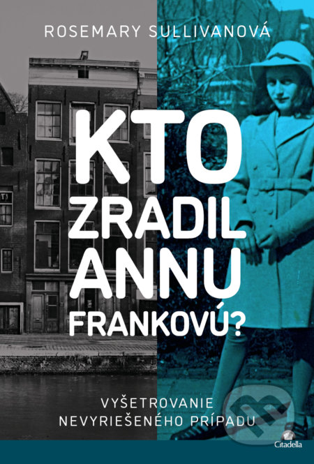 Kniha: Kto zradil Annu Frankovú? (Rosemary Sullivan). Citadella, 2022 Kniha: Kto zradil Annu Frankovú? (Rosemary Sullivan). Citadella, 2022