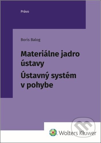 Kniha: Materiálne jadro ústavy (Boris Balog). Wolters Kluwer, 2022 Kniha: Materiálne jadro ústavy (Boris Balog). Wolters Kluwer, 2022