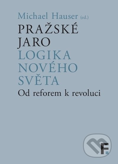 Kniha: Pražské jaro. Logika nového světa (Michael Hauser). Filosofia, 2022 Kniha: Pražské jaro. Logika nového světa (Michael Hauser). Filosofia, 2022