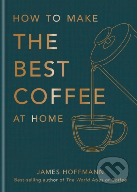 Kniha: How To Make The Best Coffee At Home (James Hoffmann). Mitchell Beazley, 2022 Kniha: How To Make The Best Coffee At Home (James Hoffmann). Mitchell Beazley, 2022