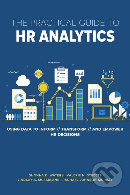 Kniha: Practical Guide to HR Analytics (Shonna D. Waters, Valerie Streets, Lindsay McFarlane a Rachael Johnson-Murray). Society For Human Resource Management, 2018 Kniha: Practical Guide to HR Analytics (Shonna D. Waters, Valerie Streets, Lindsay McFarlane a Rachael Johnson-Murray). Society For Human Resource Management, 2018