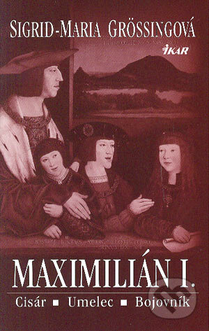 Kniha: Maximilián I. (Sigrid-Maria Grössingová). Ikar, 2004 Kniha: Maximilián I. (Sigrid-Maria Grössingová). Ikar, 2004