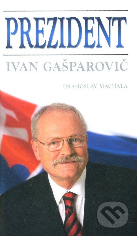 Kniha: Prezident - Ivan Gašparovič (Drahoslav Machala). Cesty, 2004 Kniha: Prezident - Ivan Gašparovič (Drahoslav Machala). Cesty, 2004