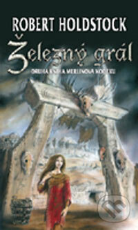 Kniha: Železný grál (Robert Holdstock). Polaris, 2007 Kniha: Železný grál (Robert Holdstock). Polaris, 2007
