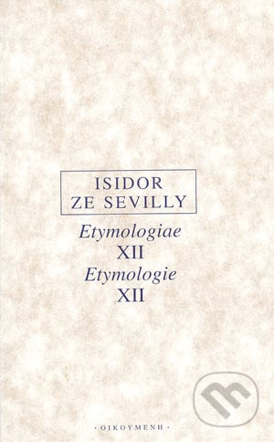 Etymologiae XII Etymologie XII - Isidor ze Sevilly, OIKOYMENH, 2004