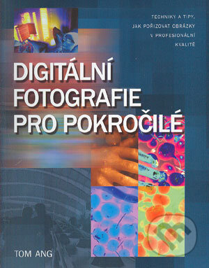Kniha: Digitální fotografie pro pokročilé (Tom Ang). Slovart CZ, 2004 Kniha: Digitální fotografie pro pokročilé (Tom Ang). Slovart CZ, 2004