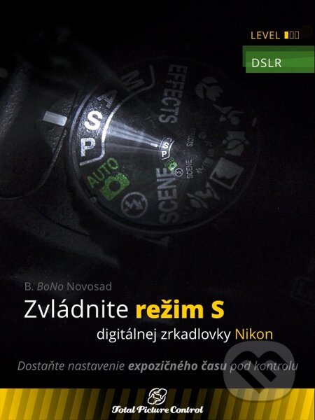 E-kniha: Zvládnite režim S digitálnej zrkadlovky Nikon (B. BoNo Novosad). Total Picture Control E-kniha: Zvládnite režim S digitálnej zrkadlovky Nikon (B. BoNo Novosad). Total Picture Control