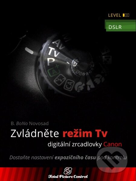 E-kniha: Zvládněte režim Tv digitální zrcadlovky Canon (B. BoNo Novosad). Total Picture Control E-kniha: Zvládněte režim Tv digitální zrcadlovky Canon (B. BoNo Novosad). Total Picture Control