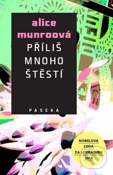 Kniha: Příliš mnoho štěstí (Alice Munro). Paseka, 2014 Kniha: Příliš mnoho štěstí (Alice Munro). Paseka, 2014
