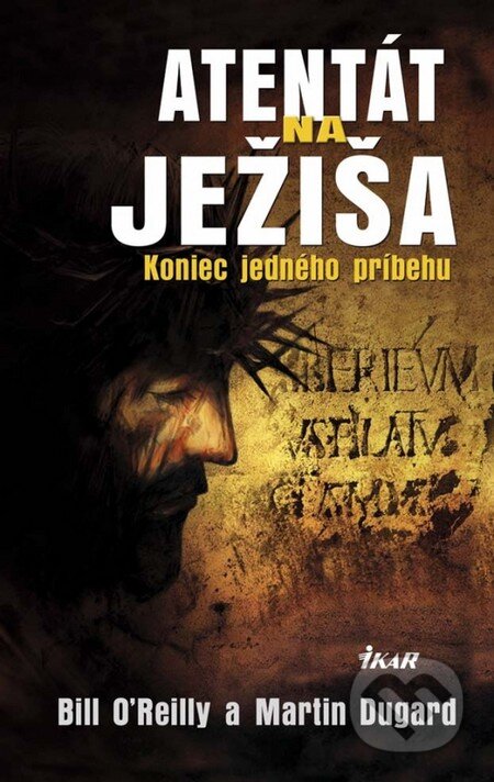 Kniha: Atentát na Ježiša - Koniec jedného príbehu (Bill O'Reilly a Martin Dugard). Ikar, 2014 Kniha: Atentát na Ježiša - Koniec jedného príbehu (Bill O'Reilly a Martin Dugard). Ikar, 2014
