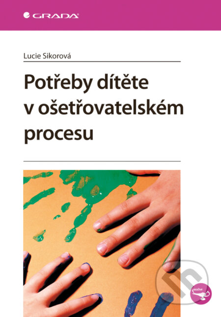Potřeby dítěte v ošetřovatelském procesu - Lucie Sikorová, Grada, 2011