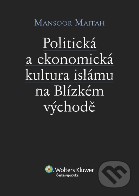 E-kniha: Politická a ekonomická kultura islámu na Blízkém východě (Mansoor Maitah). Wolters Kluwer, 2014 E-kniha: Politická a ekonomická kultura islámu na Blízkém východě (Mansoor Maitah). Wolters Kluwer, 2014