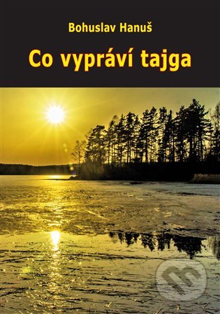 Kniha: Co vypráví tajga (Bohuslav Hanuš). Vodnář, 2022 Kniha: Co vypráví tajga (Bohuslav Hanuš). Vodnář, 2022