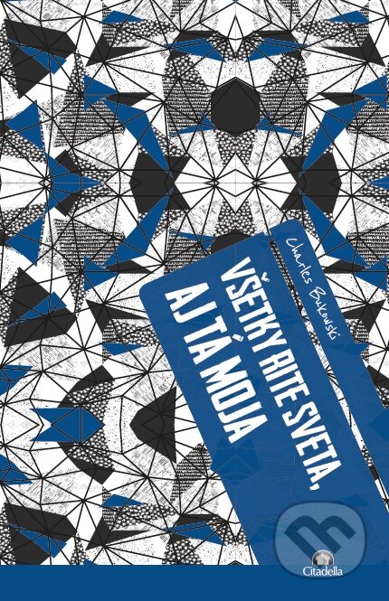 Kniha: Všetky rite sveta, aj tá moja (Charles Bukowski). Citadella, 2023 Kniha: Všetky rite sveta, aj tá moja (Charles Bukowski). Citadella, 2023