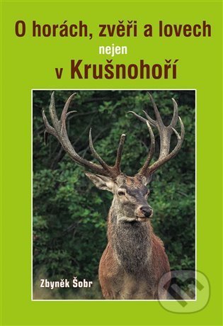 Kniha: O horách, zvěři a lovech nejen v Krušnohoří (Zbyněk Šobr). Akcent, 2022 Kniha: O horách, zvěři a lovech nejen v Krušnohoří (Zbyněk Šobr). Akcent, 2022