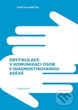 Kniha: Gestikulace v komunikaci osob s diagnostikovanou afázií (Martin Janečka). Karolinum, 2022 Kniha: Gestikulace v komunikaci osob s diagnostikovanou afázií (Martin Janečka). Karolinum, 2022