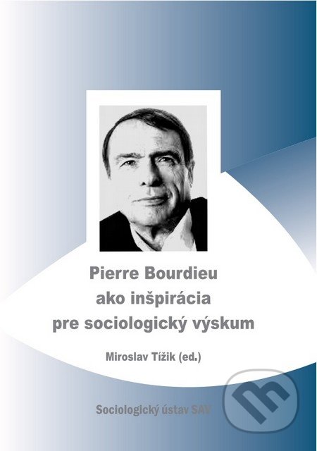 Pierre Bourdieu ako inšpirácia pre sociologický výskum - Miroslav Tížik, Sociologický ústav SAV, 2013