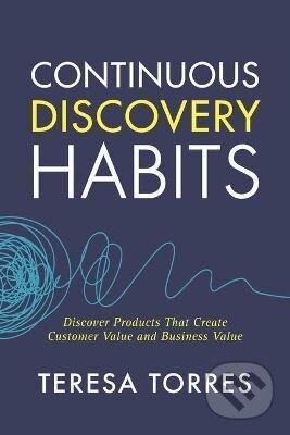 Kniha: Continuous Discovery Habits (Teresa Torres). Product Talk LLC, 2021 Kniha: Continuous Discovery Habits (Teresa Torres). Product Talk LLC, 2021