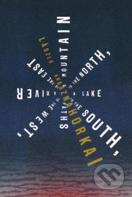 Kniha: A Mountain to the North, a Lake to the South, Paths to the West, a River to the East (Laszlo Krasznahorkai). New Directions, 2022 Kniha: A Mountain to the North, a Lake to the South, Paths to the West, a River to the East (Laszlo Krasznahorkai). New Directions, 2022