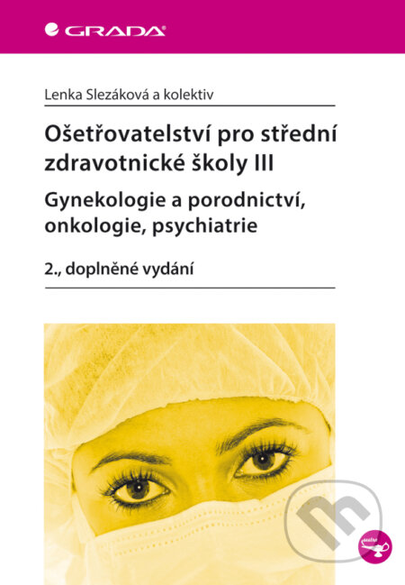 E-kniha: Ošetřovatelství pro střední zdravotnické školy III - gynekologie a porodnictví, onkologie, psychiatrie (Lenka Slezáková a kolektiv). Grada, 2013 E-kniha: Ošetřovatelství pro střední zdravotnické školy III - gynekologie a porodnictví, onkologie, psychiatrie (Lenka Slezáková a kolektiv). Grada, 2013