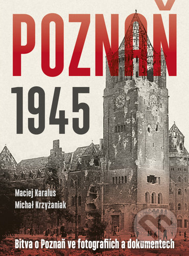Kniha: Poznaň 1945 (Maciej Karalus a Michał Krzyżaniak). Naše vojsko CZ, 2022 Kniha: Poznaň 1945 (Maciej Karalus a Michał Krzyżaniak). Naše vojsko CZ, 2022