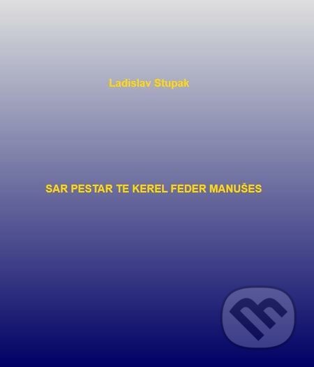 E-kniha: Sar pestar te kerel feder manušes (Ladislav Stupak). Ladislav Stupak, 2022 E-kniha: Sar pestar te kerel feder manušes (Ladislav Stupak). Ladislav Stupak, 2022