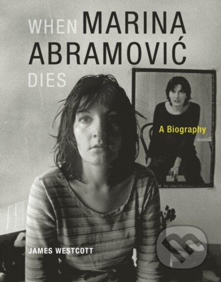 Kniha: When Marina Abramovic Dies (James Westcott). MIT Press, 2014 Kniha: When Marina Abramovic Dies (James Westcott). MIT Press, 2014