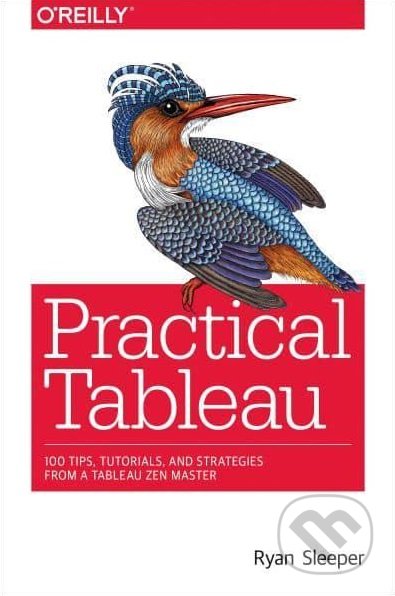Kniha: Practical Tableau (Ryan Sleeper). O´Reilly, 2018 Kniha: Practical Tableau (Ryan Sleeper). O´Reilly, 2018