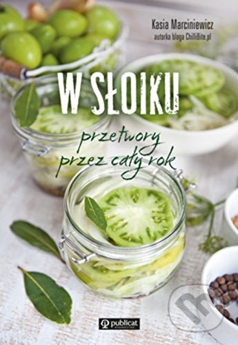 Kniha: W słoiku. Przetwory przez cały rok (Kasia Marciniewicz). Publicat, 2017 Kniha: W słoiku. Przetwory przez cały rok (Kasia Marciniewicz). Publicat, 2017