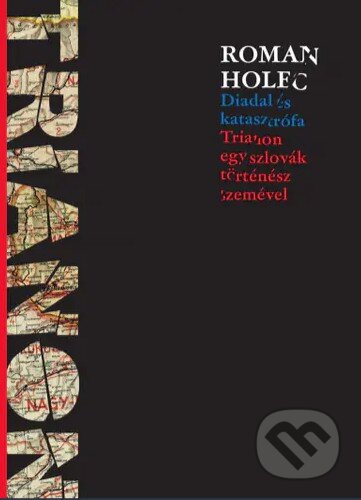 Kniha: Diadal és katasztrófa - Trianon egy szlovák történész szemével (Roman Holec). Lábnyom Kiadó, 2022 Kniha: Diadal és katasztrófa - Trianon egy szlovák történész szemével (Roman Holec). Lábnyom Kiadó, 2022