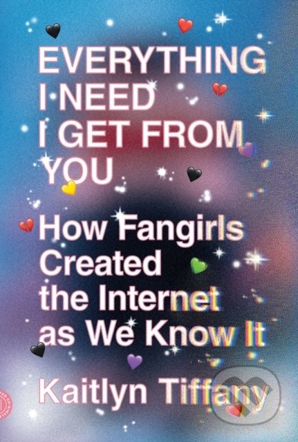 Kniha: Everything I Need I Get from You (Kaitlyn Tiffany). Farrar Straus Girou, 2022 Kniha: Everything I Need I Get from You (Kaitlyn Tiffany). Farrar Straus Girou, 2022