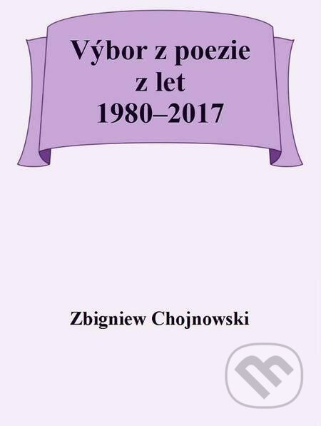 E-kniha: Výbor z poezie z let 1980–2017 (Zbigniew Chojnowski). Michal Beran – První bruntálské nakladatelství E-kniha: Výbor z poezie z let 1980–2017 (Zbigniew Chojnowski). Michal Beran – První bruntálské nakladatelství