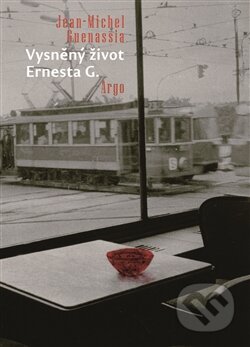 Kniha: Vysněný život Ernesta G. (Jean-Michel Guenassia). Argo, 2014 Kniha: Vysněný život Ernesta G. (Jean-Michel Guenassia). Argo, 2014