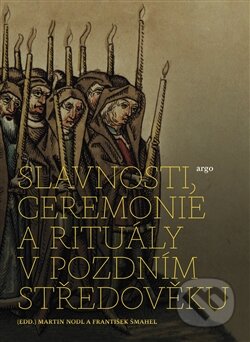Kniha: Slavnosti, ceremonie a rituály pozdního středověku (František Šmahel a Martin Nodl). Argo, 2014 Kniha: Slavnosti, ceremonie a rituály pozdního středověku (František Šmahel a Martin Nodl). Argo, 2014