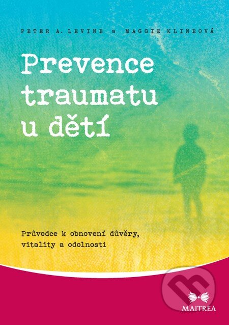 Kniha: Prevence traumatu u dětí (Maggie Klineová a Peter A. Levine). Maitrea, 2014 Kniha: Prevence traumatu u dětí (Maggie Klineová a Peter A. Levine). Maitrea, 2014