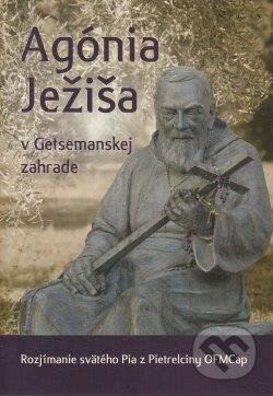 Kniha: Agónia Ježiša v Getsemanskej záhrade (Páter Pio z Pietrelciny). Zaex, 2014 Kniha: Agónia Ježiša v Getsemanskej záhrade (Páter Pio z Pietrelciny). Zaex, 2014