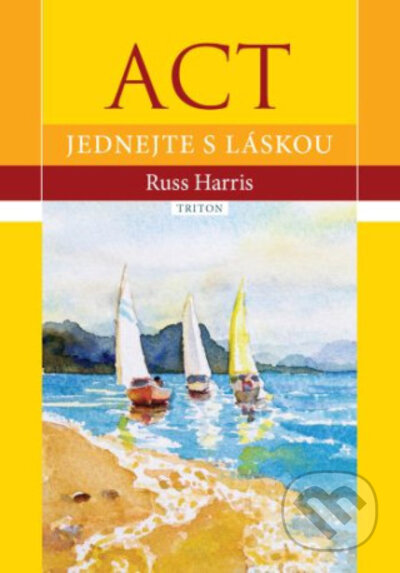 Kniha: ACT - Jednejte s láskou (Russ Harris). Triton, 2022 Kniha: ACT - Jednejte s láskou (Russ Harris). Triton, 2022