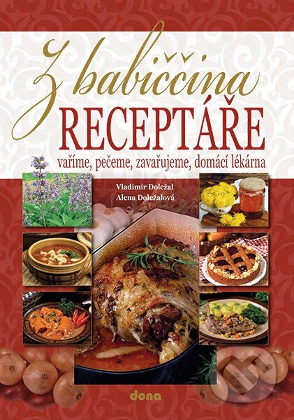 Kniha: Z babiččina receptáře (Alena Doležalová a Vladimír Doležal). Dona, 2014 Kniha: Z babiččina receptáře (Alena Doležalová a Vladimír Doležal). Dona, 2014