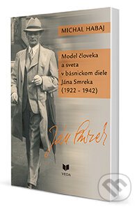 Kniha: Model človeka a sveta v básnickom diele Jána Smreka (1922 - 1942) (Michal Habaj). VEDA, 2014 Kniha: Model človeka a sveta v básnickom diele Jána Smreka (1922 - 1942) (Michal Habaj). VEDA, 2014