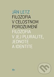 Kniha: Filozofia v celostnom porozumení. Filozofia v jej pluralite, jednote a identite (Ján Letz). Trnavská univerzita, 2012 Kniha: Filozofia v celostnom porozumení. Filozofia v jej pluralite, jednote a identite (Ján Letz). Trnavská univerzita, 2012