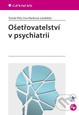 Kniha: Ošetřovatelství v psychiatrii (Eva Marková, Tomáš Petr a kolektiv). Grada, 2014 Kniha: Ošetřovatelství v psychiatrii (Eva Marková, Tomáš Petr a kolektiv). Grada, 2014