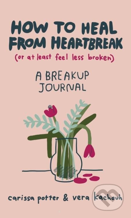 E-kniha: How to Heal from Heartbreak (or at Least Feel Less Broken) (Carissa Potter a Vera Kachouh). Little, Brown Book Group, 2022 E-kniha: How to Heal from Heartbreak (or at Least Feel Less Broken) (Carissa Potter a Vera Kachouh). Little, Brown Book Group, 2022