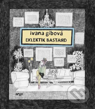 E-kniha: Eklektik Bastard (Ivana Gibová). Argo, 2022 E-kniha: Eklektik Bastard (Ivana Gibová). Argo, 2022