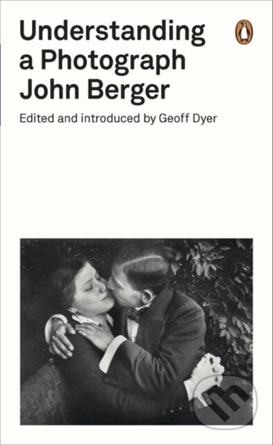 Understanding a Photograph - John Berger, Penguin Books, 2013