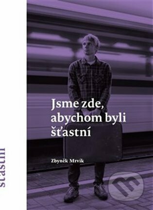 Kniha: Jsme zde, abychom byli šťastní (Zbyněk Mrvík). Štengl Petr, 2022 Kniha: Jsme zde, abychom byli šťastní (Zbyněk Mrvík). Štengl Petr, 2022