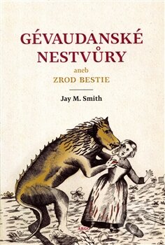 Kniha: Gévaudanské nestvůry aneb zrod bestie (Jay M. Smith). Argo, 2014 Kniha: Gévaudanské nestvůry aneb zrod bestie (Jay M. Smith). Argo, 2014